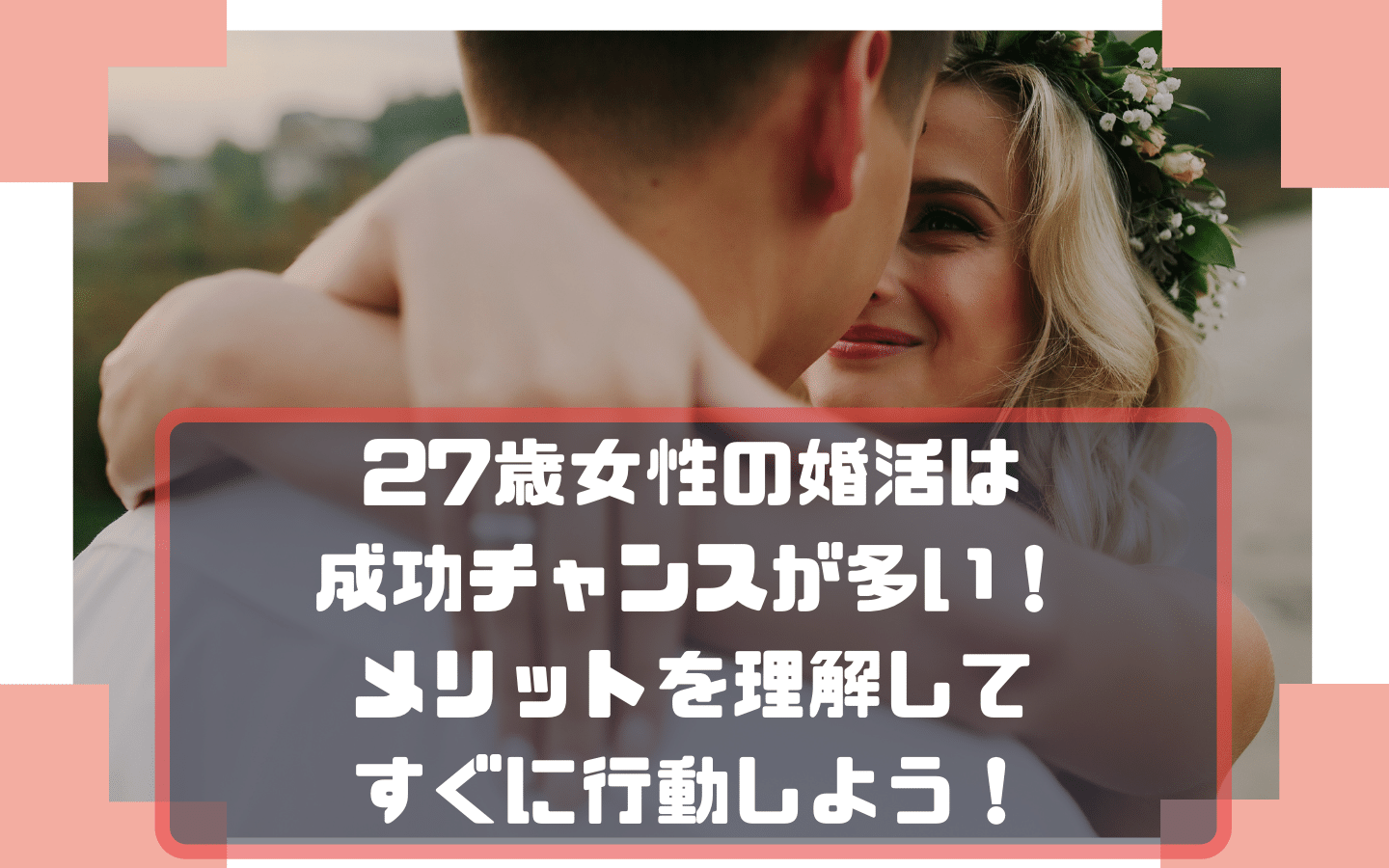 27歳女性の婚活は成功チャンスが多い メリットを理解してすぐに行動しよう マッチングアプリくりっぷ